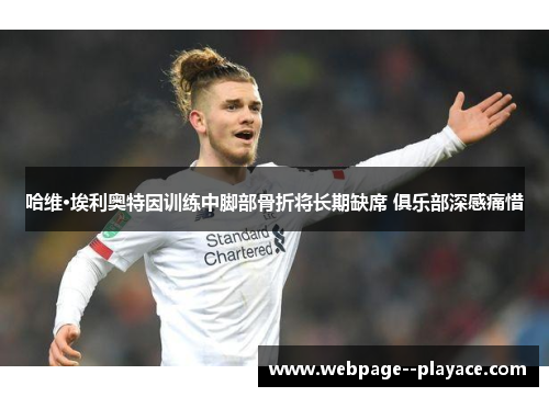 哈维·埃利奥特因训练中脚部骨折将长期缺席 俱乐部深感痛惜