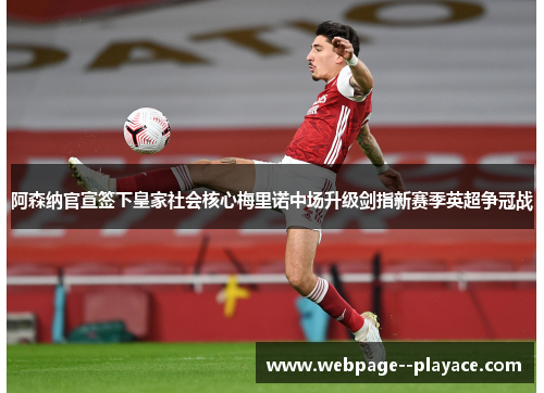阿森纳官宣签下皇家社会核心梅里诺中场升级剑指新赛季英超争冠战