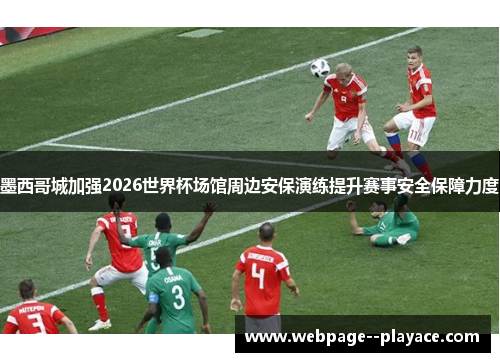 墨西哥城加强2026世界杯场馆周边安保演练提升赛事安全保障力度