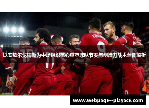 以安热尔戈梅斯为中场组织核心重塑球队节奏与创造力战术蓝图解析